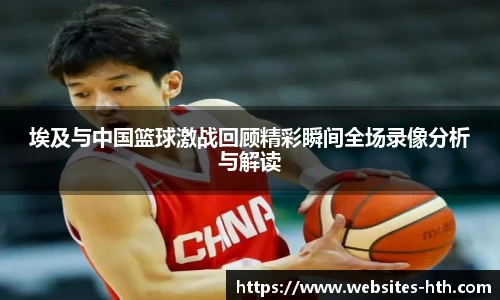 埃及与中国篮球激战回顾精彩瞬间全场录像分析与解读