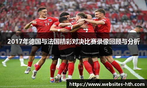 2017年德国与法国精彩对决比赛录像回顾与分析