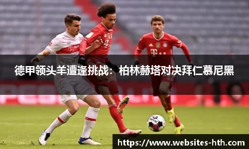 德甲领头羊遭逢挑战：柏林赫塔对决拜仁慕尼黑