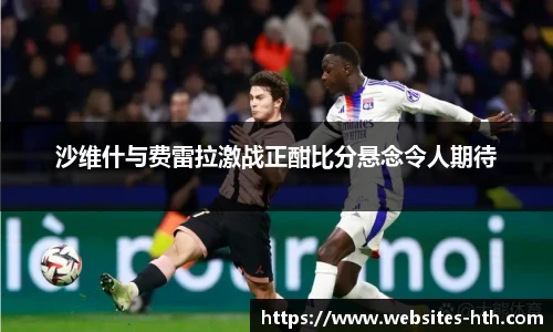 沙维什与费雷拉激战正酣比分悬念令人期待
