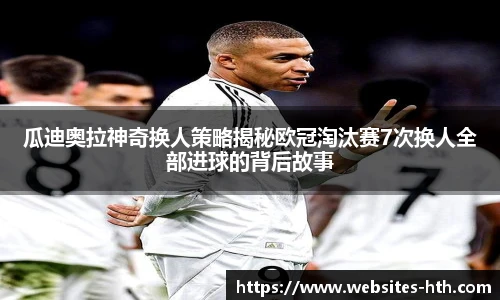 瓜迪奥拉神奇换人策略揭秘欧冠淘汰赛7次换人全部进球的背后故事